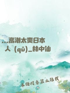 ...高潮太爽日本產無人區(qū)