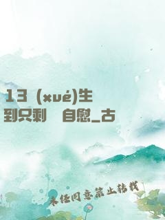 13學(xué)生脫到只剩絲襪自慰