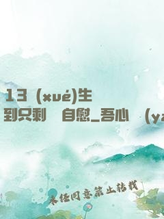 13學(xué)生脫到只剩絲襪自慰