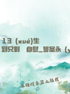 13學(xué)生脫到只剩絲襪自慰