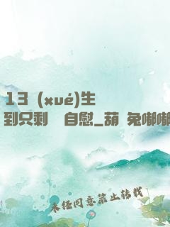 13學(xué)生脫到只剩絲襪自慰