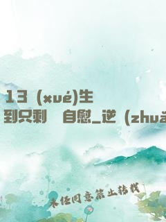 13學(xué)生脫到只剩絲襪自慰