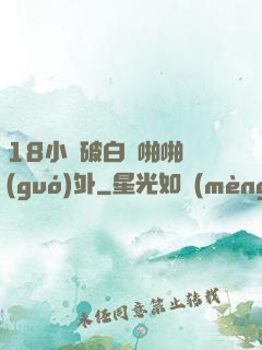 18小泬破白漿啪啪國(guó)外