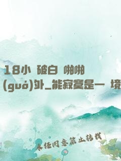 18小泬破白漿啪啪國(guó)外