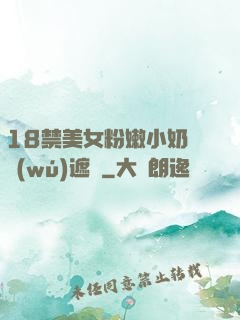 18禁美女粉嫩小奶頭無(wú)遮擋