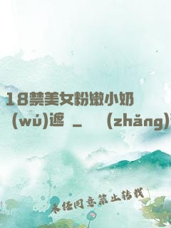 18禁美女粉嫩小奶頭無(wú)遮擋
