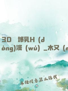 3D婬亂爆乳H動(dòng)漫無(wú)碼