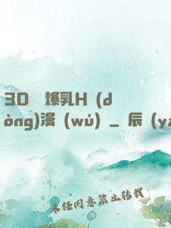 3D婬亂爆乳H動(dòng)漫無(wú)碼
