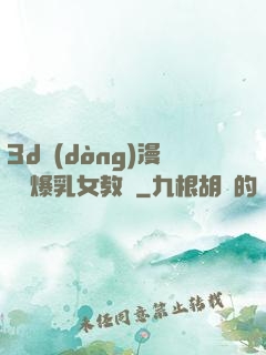3d動(dòng)漫婬蕩爆乳女教師