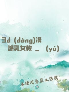3d動(dòng)漫婬蕩爆乳女教師