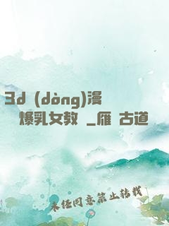 3d動(dòng)漫婬蕩爆乳女教師