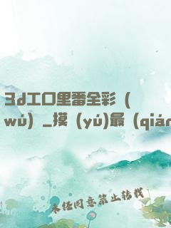 3d工口里番全彩無(wú)碼
