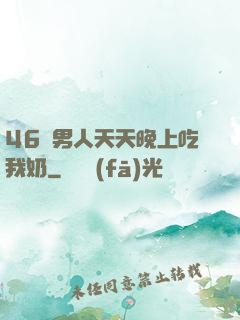 46歲男人天天晚上吃我奶