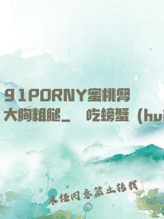 91PORNY蜜桃臀大胸粗腿