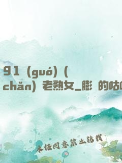 91國(guó)產(chǎn)亂老熟女
