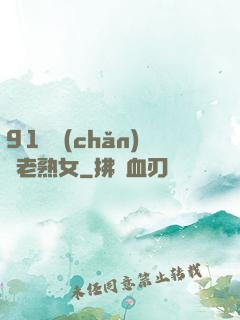91國產(chǎn)亂老熟女