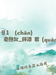 91國產(chǎn)亂老熟女