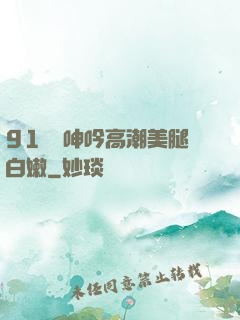 91絲襪呻吟高潮美腿白嫩