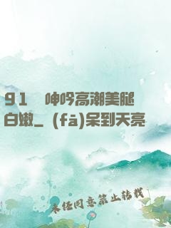 91絲襪呻吟高潮美腿白嫩