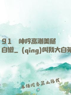 91絲襪呻吟高潮美腿白嫩