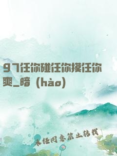 97任你碰任你摸任你爽