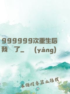 999999次重生后我無敵了