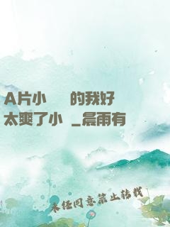 A片小爛貨夾的我好緊太爽了小說