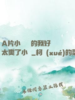 A片小爛貨夾的我好緊太爽了小說
