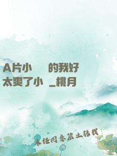 A片小爛貨夾的我好緊太爽了小說