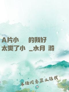 A片小爛貨夾的我好緊太爽了小說