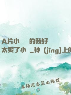 A片小爛貨夾的我好緊太爽了小說