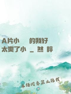 A片小爛貨夾的我好緊太爽了小說
