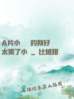 A片小爛貨夾的我好緊太爽了小說