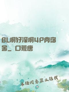 BL啊好深啊4P肉宿舍