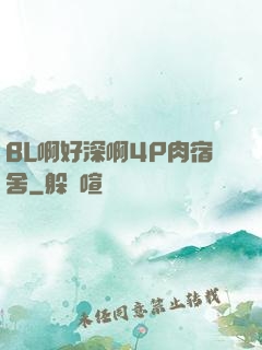 BL啊好深啊4P肉宿舍