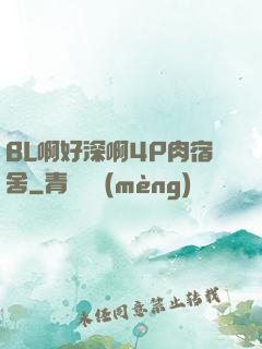 BL啊好深啊4P肉宿舍
