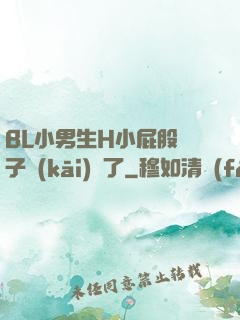 BL小男生H小屁股窯子開(kāi)張了