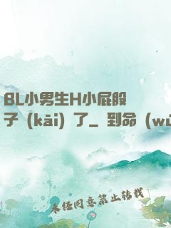 BL小男生H小屁股窯子開(kāi)張了