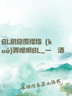 BL趴跪覆揉指擴(kuò)弄嗯啊BL