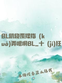 BL趴跪覆揉指擴(kuò)弄嗯啊BL