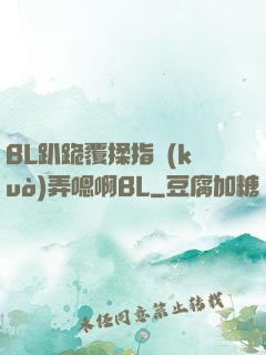 BL趴跪覆揉指擴(kuò)弄嗯啊BL