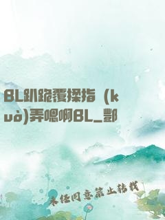 BL趴跪覆揉指擴(kuò)弄嗯啊BL