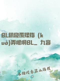 BL趴跪覆揉指擴(kuò)弄嗯啊BL