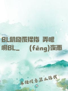 BL趴跪覆揉指擴弄嗯啊BL