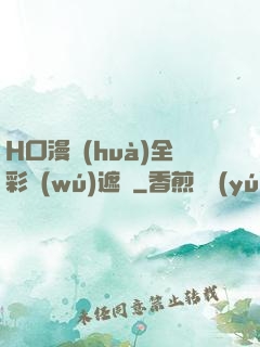 H口漫畫(huà)全彩無(wú)遮蓋