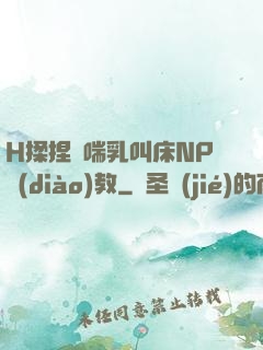 H揉捏嬌喘乳叫床NP調(diào)教
