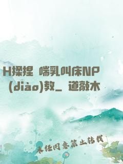 H揉捏嬌喘乳叫床NP調(diào)教