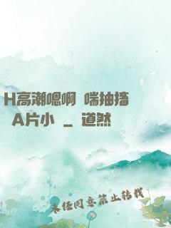 H高潮嗯啊嬌喘抽搐視頻A片小說