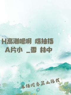 H高潮嗯啊嬌喘抽搐視頻A片小說