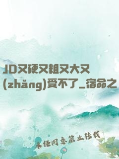 JD又硬又粗又大又長(zhǎng)受不了